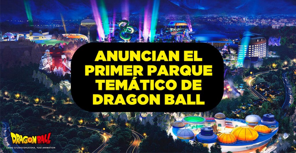 Díganme que no es un sueño: Llega el primer parque temático de Dragon Ball